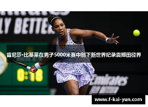 肯尼莎·比基莱在男子5000米赛中创下新世界纪录震撼田径界 肯尼莎·比基莱在男子5000米赛中创下新世界纪录震撼田径界