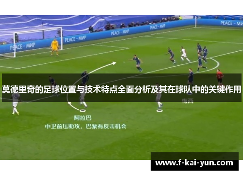 莫德里奇的足球位置与技术特点全面分析及其在球队中的关键作用 莫德里奇的足球位置与技术特点全面分析及其在球队中的关键作用