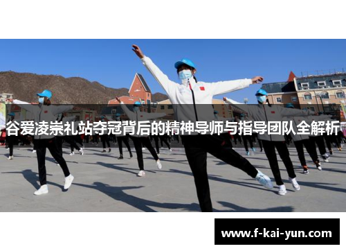 谷爱凌崇礼站夺冠背后的精神导师与指导团队全解析