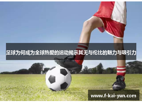 足球为何成为全球热爱的运动揭示其无与伦比的魅力与吸引力