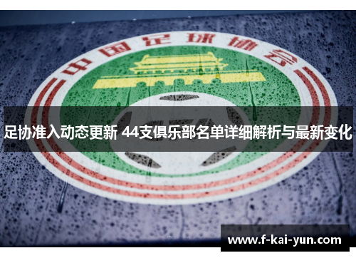 足协准入动态更新 44支俱乐部名单详细解析与最新变化 足协准入动态更新 44支俱乐部名单详细解析与最新变化