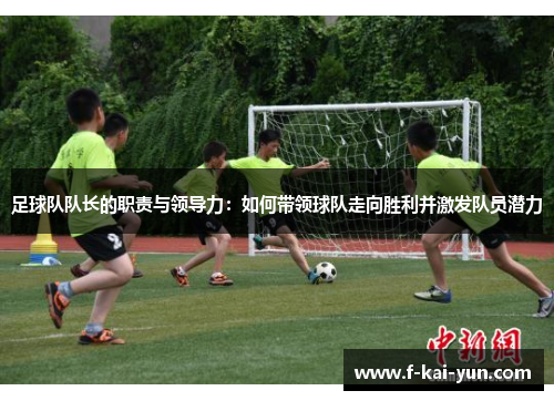 足球队队长的职责与领导力：如何带领球队走向胜利并激发队员潜力
