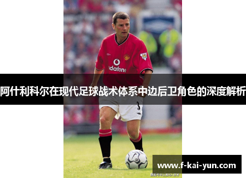 阿什利科尔在现代足球战术体系中边后卫角色的深度解析