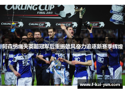 阿森纳痛失英超冠军后重振雄风奋力追逐新赛季辉煌