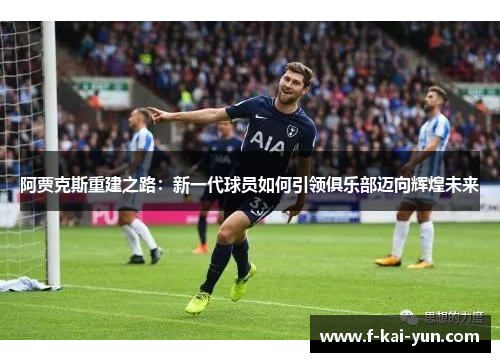 阿贾克斯重建之路：新一代球员如何引领俱乐部迈向辉煌未来