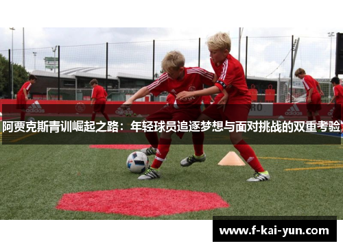 阿贾克斯青训崛起之路：年轻球员追逐梦想与面对挑战的双重考验