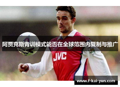 阿贾克斯青训模式能否在全球范围内复制与推广 阿贾克斯青训模式能否在全球范围内复制与推广