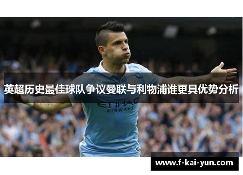 英超历史最佳球队争议曼联与利物浦谁更具优势分析