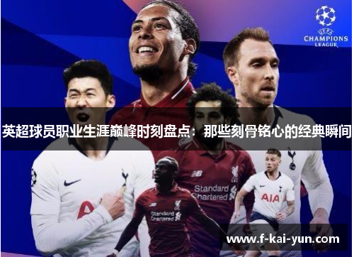 英超球员职业生涯巅峰时刻盘点:那些刻骨铭心的经典瞬间 英超球员职业生涯巅峰时刻盘点:那些刻骨铭心的经典瞬间
