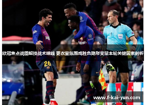 欧冠焦点战图解技战术暗线 更衣室氛围成胜负隐形变量本轮关键因素剖析