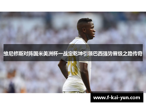 维尼修斯对阵国米美洲杯一战定乾坤引领巴西强势晋级之路传奇 维尼修斯对阵国米美洲杯一战定乾坤引领巴西强势晋级之路传奇