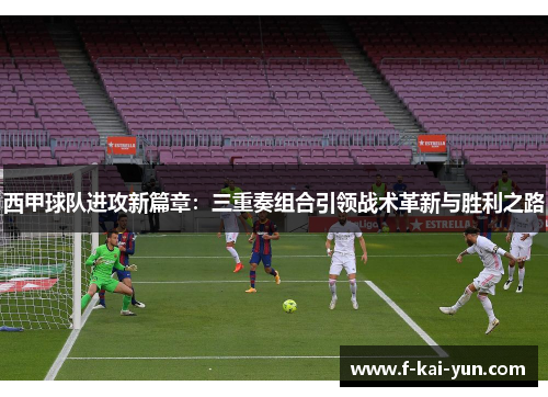 西甲球队进攻新篇章:三重奏组合引领战术革新与胜利之路 西甲球队进攻新篇章:三重奏组合引领战术革新与胜利之路