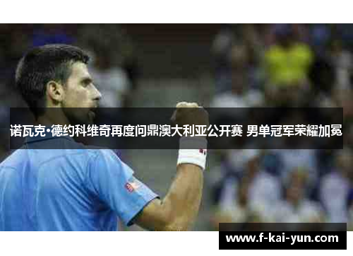诺瓦克·德约科维奇再度问鼎澳大利亚公开赛 男单冠军荣耀加冕
