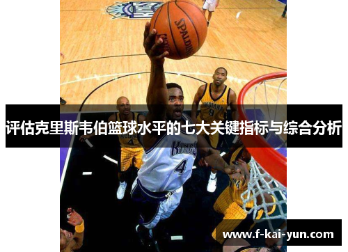 评估克里斯韦伯篮球水平的七大关键指标与综合分析 评估克里斯韦伯篮球水平的七大关键指标与综合分析
