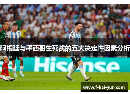 阿根廷与墨西哥生死战的五大决定性因素分析 阿根廷与墨西哥生死战的五大决定性因素分析