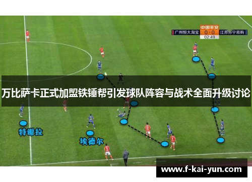 万比萨卡正式加盟铁锤帮引发球队阵容与战术全面升级讨论 万比萨卡正式加盟铁锤帮引发球队阵容与战术全面升级讨论