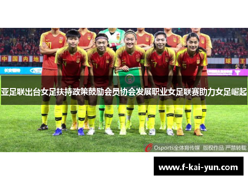 亚足联出台女足扶持政策鼓励会员协会发展职业女足联赛助力女足崛起 亚足联出台女足扶持政策鼓励会员协会发展职业女足联赛助力女足崛起