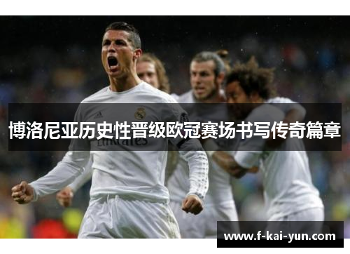 博洛尼亚历史性晋级欧冠赛场书写传奇篇章 博洛尼亚历史性晋级欧冠赛场书写传奇篇章