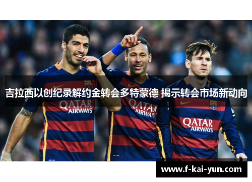 吉拉西以创纪录解约金转会多特蒙德 揭示转会市场新动向