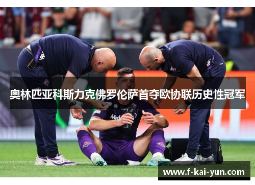 奥林匹亚科斯力克佛罗伦萨首夺欧协联历史性冠军