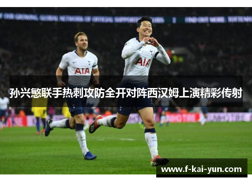 孙兴慜联手热刺攻防全开对阵西汉姆上演精彩传射