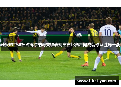 孙兴慜世俱杯对阵摩纳哥关键表现左右比赛走向成就球队胜局一战