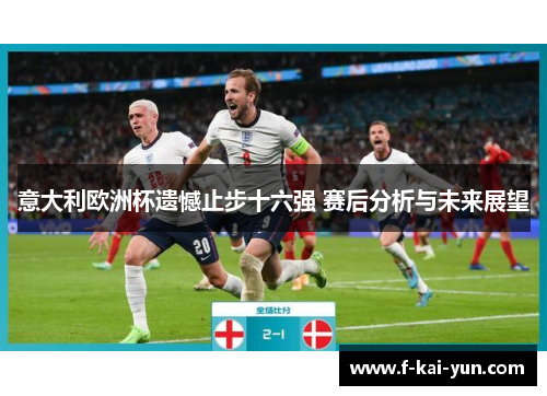 意大利欧洲杯遗憾止步十六强 赛后分析与未来展望 意大利欧洲杯遗憾止步十六强 赛后分析与未来展望