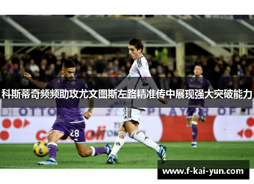 科斯蒂奇频频助攻尤文图斯左路精准传中展现强大突破能力