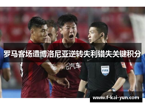罗马客场遭博洛尼亚逆转失利错失关键积分