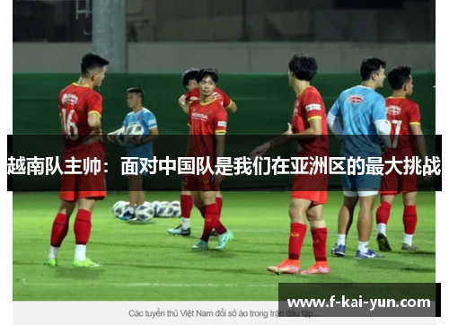 越南队主帅：面对中国队是我们在亚洲区的最大挑战