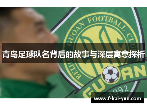 青岛足球队名背后的故事与深层寓意探析