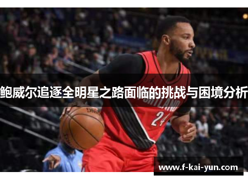 鲍威尔追逐全明星之路面临的挑战与困境分析