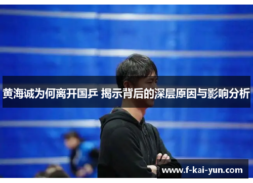 黄海诚为何离开国乒 揭示背后的深层原因与影响分析