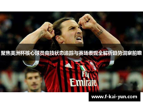 聚焦美洲杯核心球员竞技状态追踪与赛场表现全解析趋势洞察前瞻