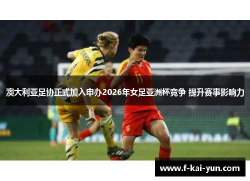 澳大利亚足协正式加入申办2026年女足亚洲杯竞争 提升赛事影响力 澳大利亚足协正式加入申办2026年女足亚洲杯竞争 提升赛事影响力