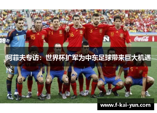 阿菲夫专访：世界杯扩军为中东足球带来巨大机遇