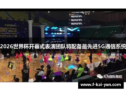 2026世界杯开幕式表演团队将配备最先进5G通信系统 2026世界杯开幕式表演团队将配备最先进5G通信系统
