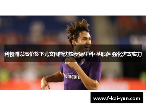 利物浦以高价签下尤文图斯边锋费德里科·基耶萨 强化进攻实力 利物浦以高价签下尤文图斯边锋费德里科·基耶萨 强化进攻实力