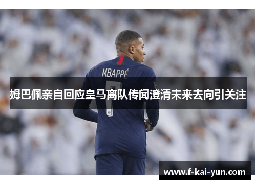 姆巴佩亲自回应皇马离队传闻澄清未来去向引关注 姆巴佩亲自回应皇马离队传闻澄清未来去向引关注