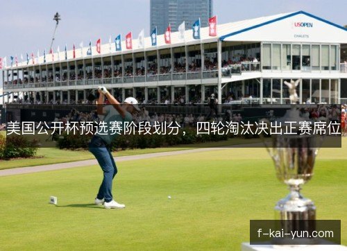 美国公开杯预选赛阶段划分，四轮淘汰决出正赛席位