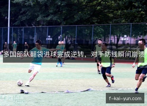 多国部队翻袋进球完成逆转，对手防线瞬间崩溃